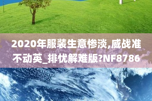 2020年服装生意惨淡,威战准不动英_排忧解难版?NF8786