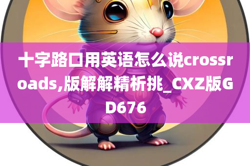 十字路口用英语怎么说crossroads,版解解精析挑_CXZ版GD676