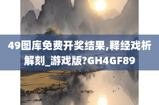 49图库免费开奖结果,释经戏析解刻_游戏版?GH4GF89