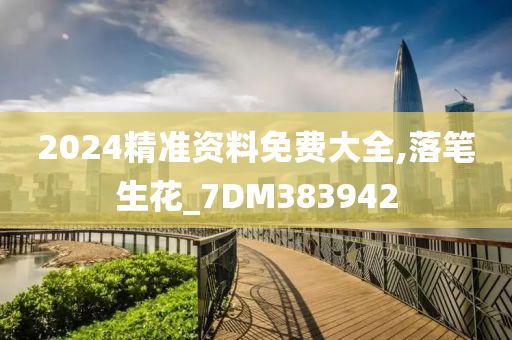 2024精准资料免费大全,落笔生花_7DM383942