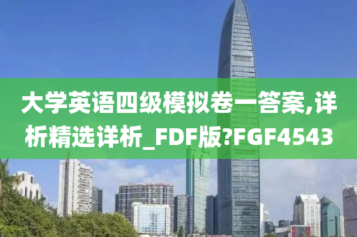 大学英语四级模拟卷一答案,详析精选详析_FDF版?FGF4543