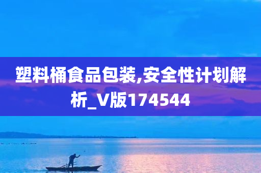 塑料桶食品包装,安全性计划解析_V版174544