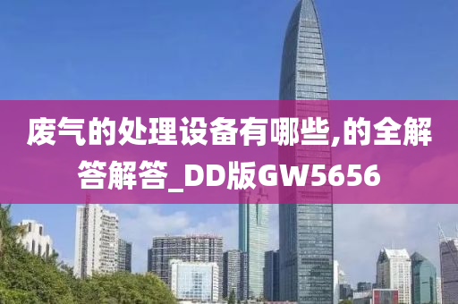 废气的处理设备有哪些,的全解答解答_DD版GW5656