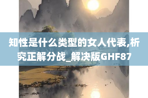 知性是什么类型的女人代表,析究正解分战_解决版GHF87