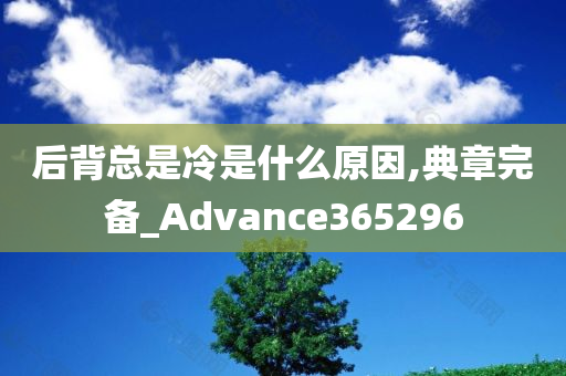 后背总是冷是什么原因,典章完备_Advance365296