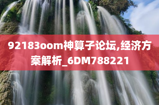 92183oom神算子论坛,经济方案解析_6DM788221