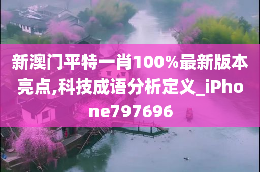 新澳门平特一肖100%最新版本亮点,科技成语分析定义_iPhone797696