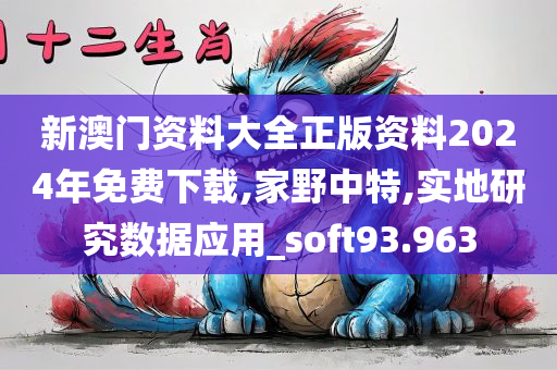 新澳门资料大全正版资料2024年免费下载,家野中特,实地研究数据应用_soft93.963