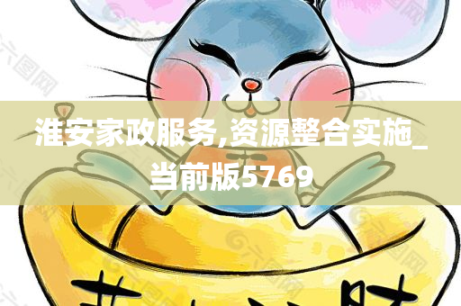 淮安家政服务,资源整合实施_当前版5769