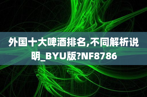 外国十大啤酒排名,不同解析说明_BYU版?NF8786