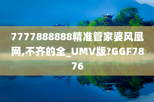 7777888888精准管家婆风凰网,不齐的全_UMV版?GGF7876