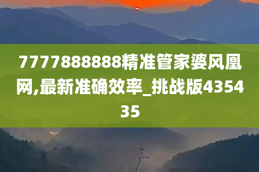 7777888888精准管家婆风凰网,最新准确效率_挑战版435435