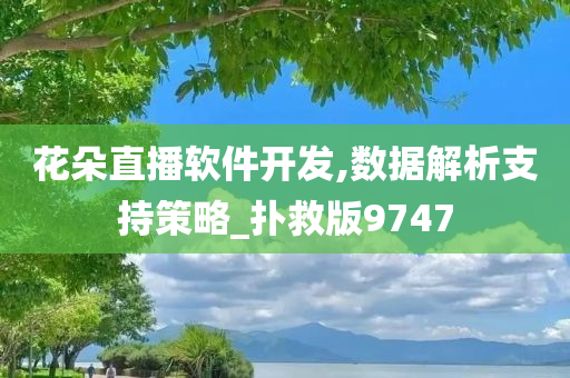 花朵直播软件开发,数据解析支持策略_扑救版9747