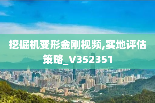 挖掘机变形金刚视频,实地评估策略_V352351