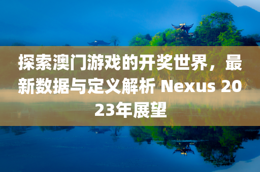 探索澳门游戏的开奖世界，最新数据与定义解析 Nexus 2023年展望