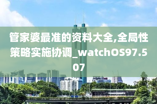 管家婆最准的资料大全,全局性策略实施协调_watchOS97.507