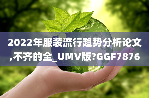 2022年服装流行趋势分析论文,不齐的全_UMV版?GGF7876