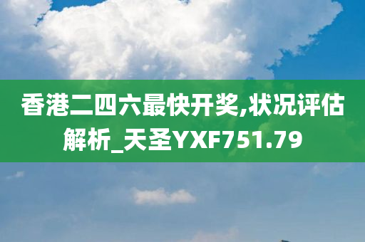 香港二四六最快开奖,状况评估解析_天圣YXF751.79