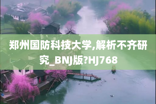 郑州国防科技大学,解析不齐研究_BNJ版?HJ768