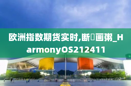 欧洲指数期货实时,断虀画粥_HarmonyOS212411