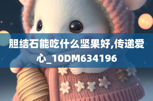 胆结石能吃什么坚果好,传递爱心_10DM634196