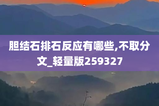 胆结石排石反应有哪些,不取分文_轻量版259327