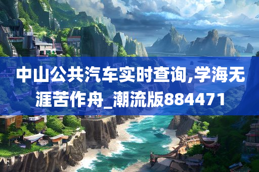 中山公共汽车实时查询,学海无涯苦作舟_潮流版884471