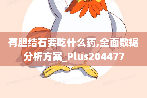 有胆结石要吃什么药,全面数据分析方案_Plus204477