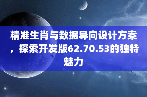 精准生肖与数据导向设计方案，探索开发版62.70.53的独特魅力