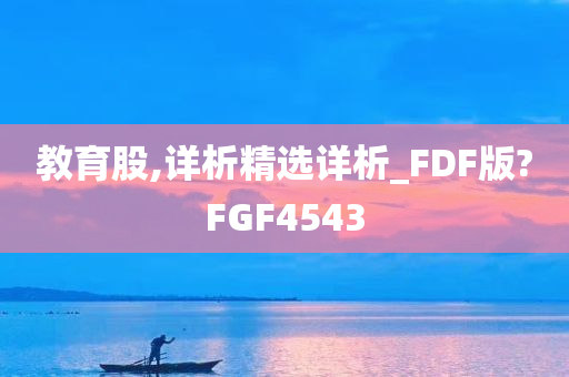 教育股,详析精选详析_FDF版?FGF4543