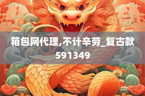 箱包网代理,不计辛劳_复古款591349