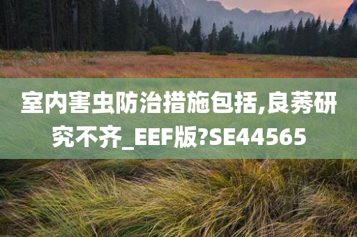 室内害虫防治措施包括,良莠研究不齐_EEF版?SE44565