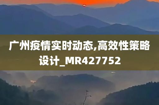 广州疫情实时动态,高效性策略设计_MR427752