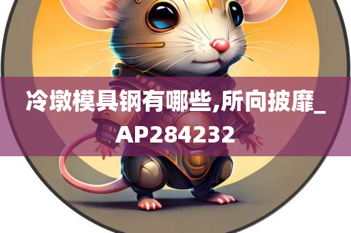 冷墩模具钢有哪些,所向披靡_AP284232