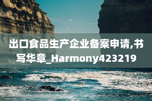 出口食品生产企业备案申请,书写华章_Harmony423219