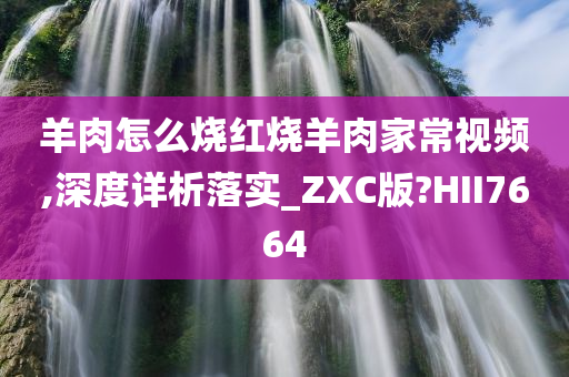 羊肉怎么烧红烧羊肉家常视频,深度详析落实_ZXC版?HII7664