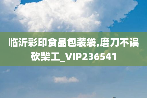 临沂彩印食品包装袋,磨刀不误砍柴工_VIP236541