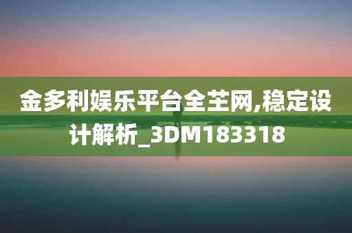 金多利娱乐平台全芏网,稳定设计解析_3DM183318