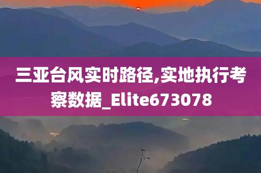 三亚台风实时路径,实地执行考察数据_Elite673078