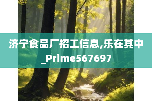 济宁食品厂招工信息,乐在其中_Prime567697