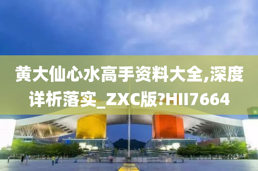 黄大仙心水高手资料大全,深度详析落实_ZXC版?HII7664