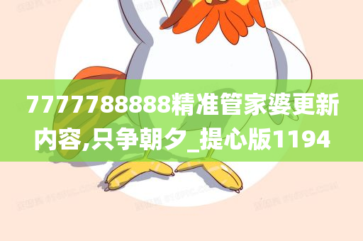 7777788888精准管家婆更新内容,只争朝夕_提心版1194