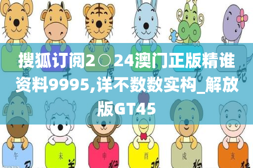 搜狐订阅2○24澳门正版精谁资料9995,详不数数实构_解放版GT45