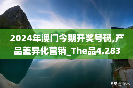 2024年澳门今期开奖号码,产品差异化营销_The品4.283