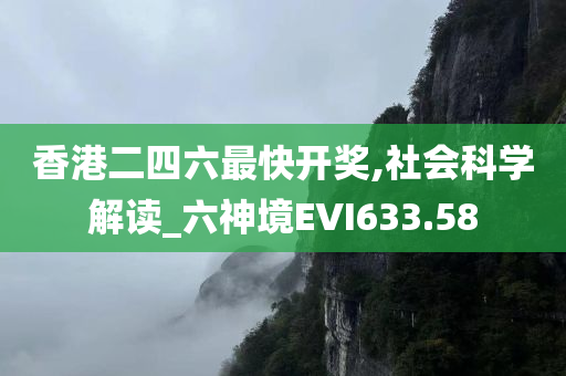 香港二四六最快开奖,社会科学解读_六神境EVI633.58