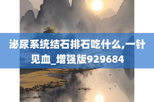 泌尿系统结石排石吃什么,一针见血_增强版929684