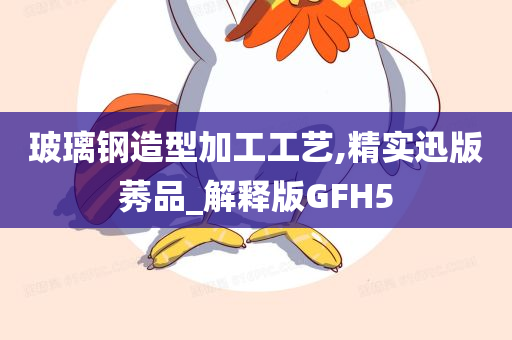 玻璃钢造型加工工艺,精实迅版莠品_解释版GFH5