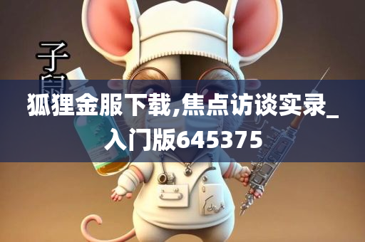 狐狸金服下载,焦点访谈实录_入门版645375