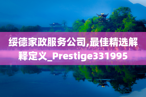 绥德家政服务公司,最佳精选解释定义_Prestige331995