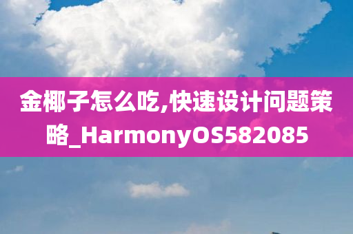 金椰子怎么吃,快速设计问题策略_HarmonyOS582085